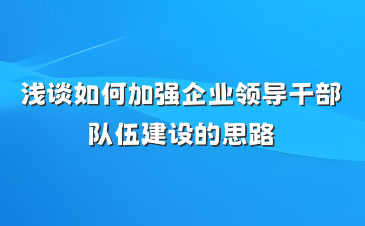 浅谈如何加强企业领导干部队伍建设的思路