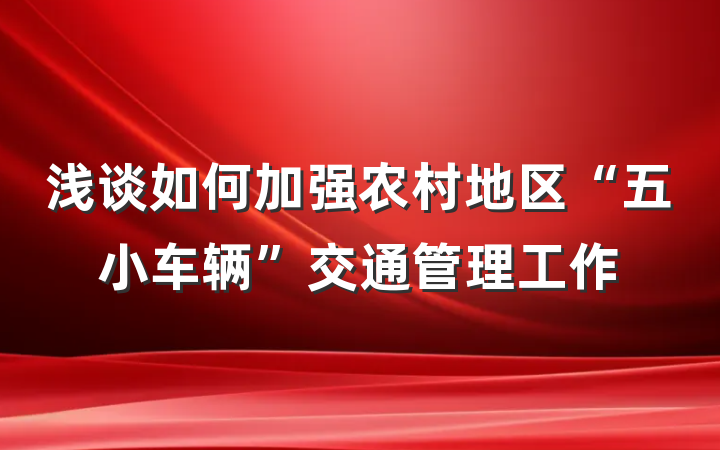 浅谈如何加强农村地区“五小车辆”交通管理工作