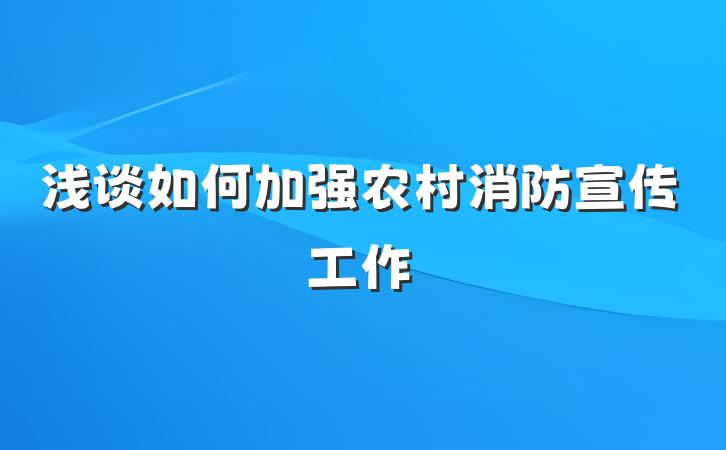 浅谈如何加强农村消防宣传工作