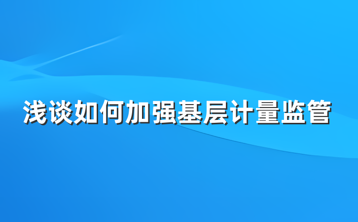 浅谈如何加强基层计量监管