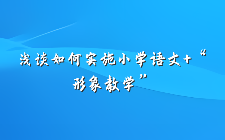 浅谈如何实施小学语文 “形象教学”