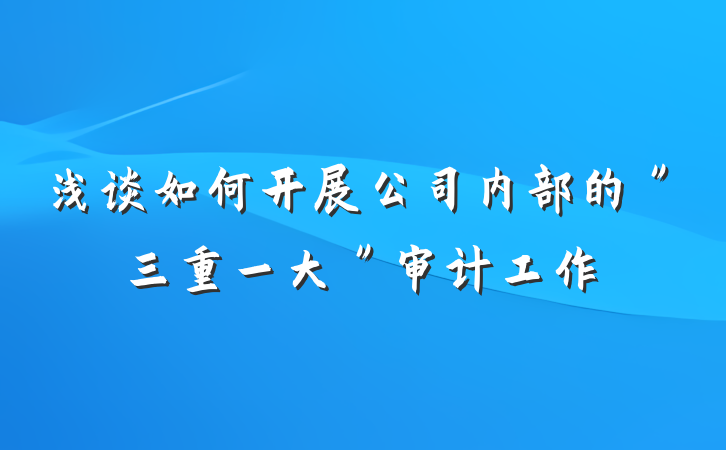 浅谈如何开展公司内部的＂三重一大＂审计工作