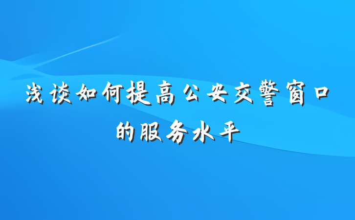 浅谈如何提高公安交警窗口的服务水平