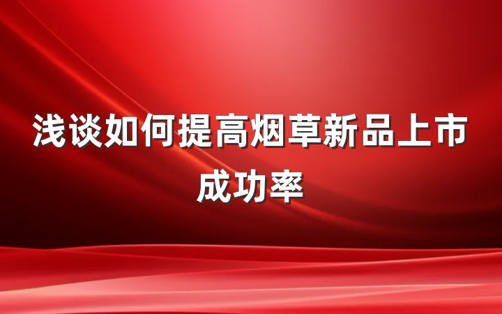 浅谈如何提高烟草新品上市成功率