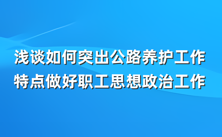 浅谈如何突出公路养护工作特点做好职工思想政治工作
