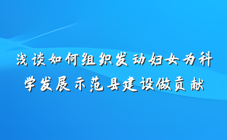 浅谈如何组织发动妇女为科学发展示范县建设做贡献