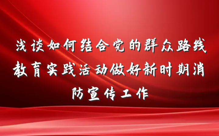 浅谈如何结合党的群众路线教育实践活动做好新时期消防宣传工作