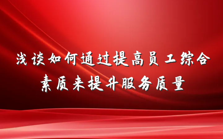 浅谈如何通过提高员工综合素质来提升服务质量