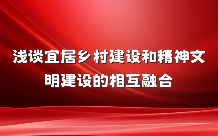 浅谈宜居乡村建设和精神文明建设的相互融合