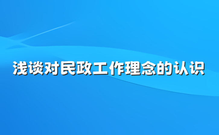 浅谈对民政工作理念的认识