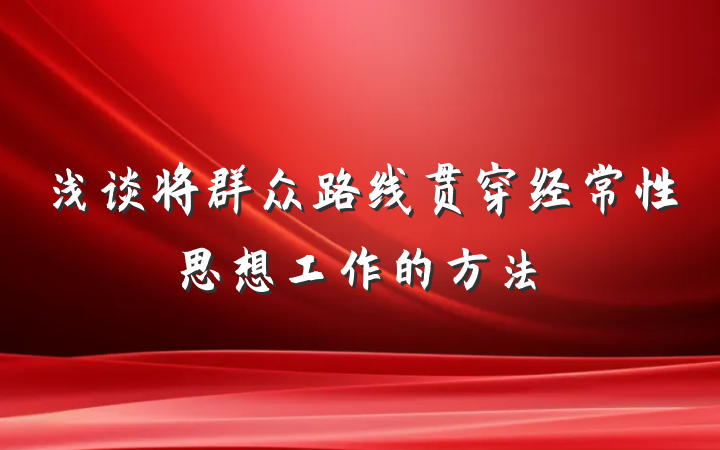 浅谈将群众路线贯穿经常性思想工作的方法