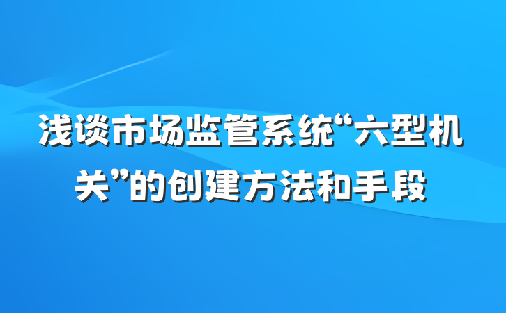 浅谈市场监管系统“六型机关”的创建方法和手段