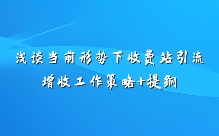 浅谈当前形势下收费站引流增收工作策略 提纲