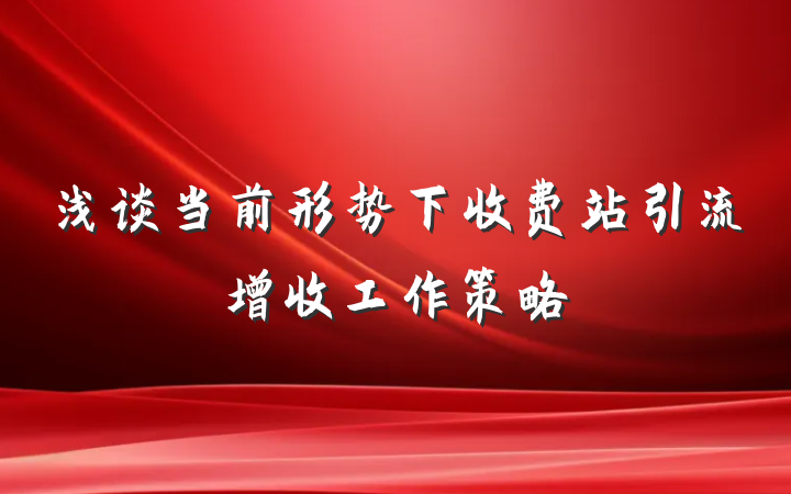 浅谈当前形势下收费站引流增收工作策略