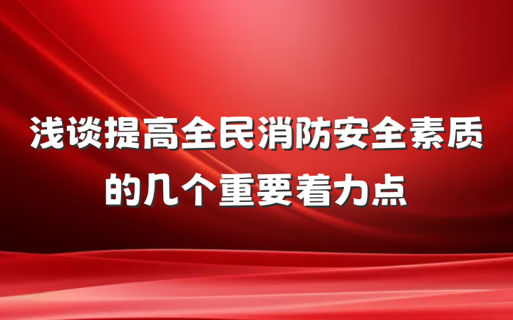 浅谈提高全民消防安全素质的几个重要着力点