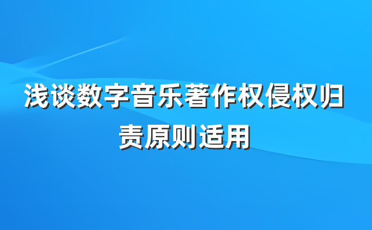 浅谈数字音乐著作权侵权归责原则适用