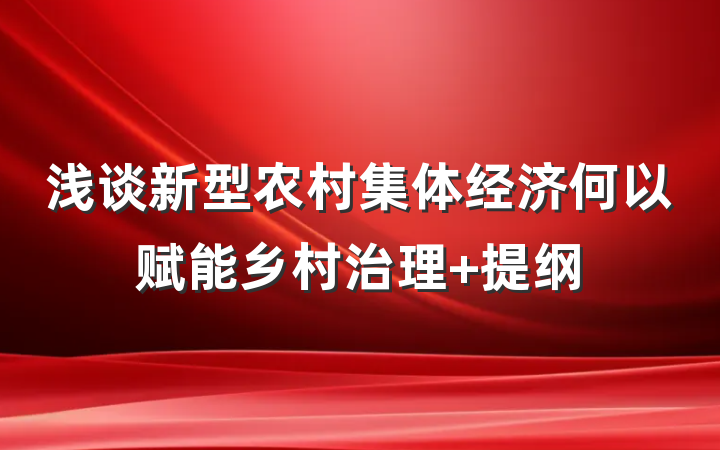 浅谈新型农村集体经济何以赋能乡村治理 提纲