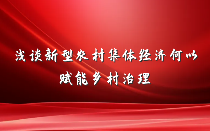 浅谈新型农村集体经济何以赋能乡村治理