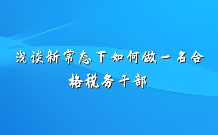 浅谈新常态下如何做一名合格税务干部