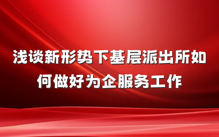 浅谈新形势下基层派出所如何做好为企服务工作