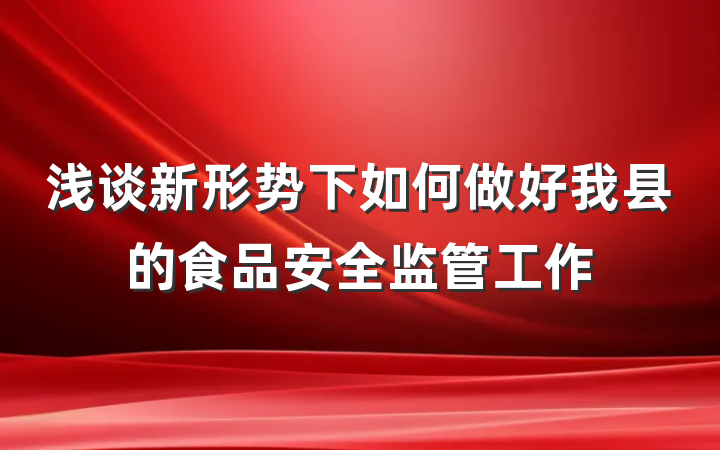 浅谈新形势下如何做好我县的食品安全监管工作