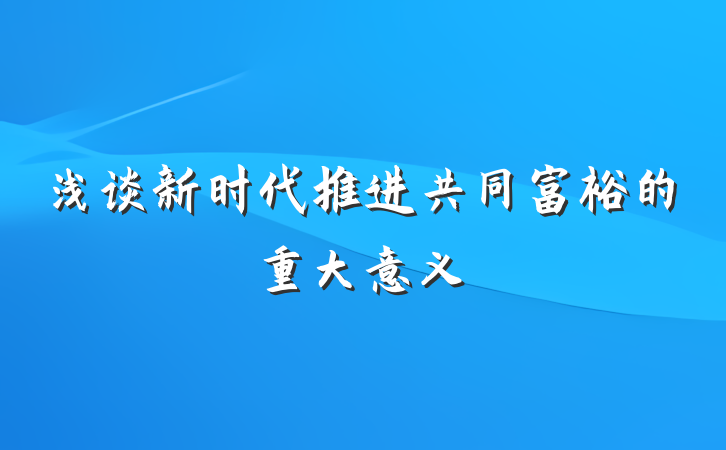 浅谈新时代推进共同富裕的重大意义