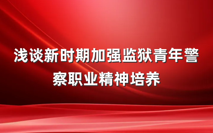 浅谈新时期加强监狱青年警察职业精神培养