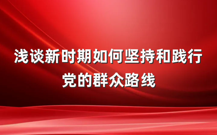 浅谈新时期如何坚持和践行党的群众路线