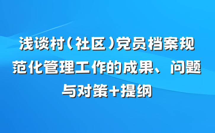 浅谈村（社区）党员档案规范化管理工作的成果、问题与对策 提纲
