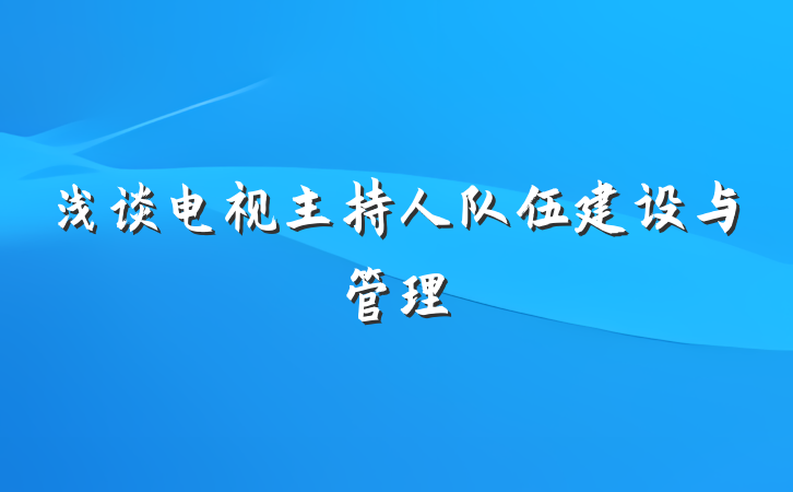 浅谈电视主持人队伍建设与管理