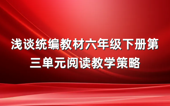 浅谈统编教材六年级下册第三单元阅读教学策略