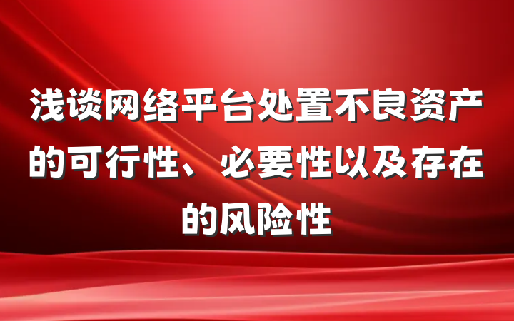 浅谈网络平台处置不良资产的可行性、必要性以及存在的风险性