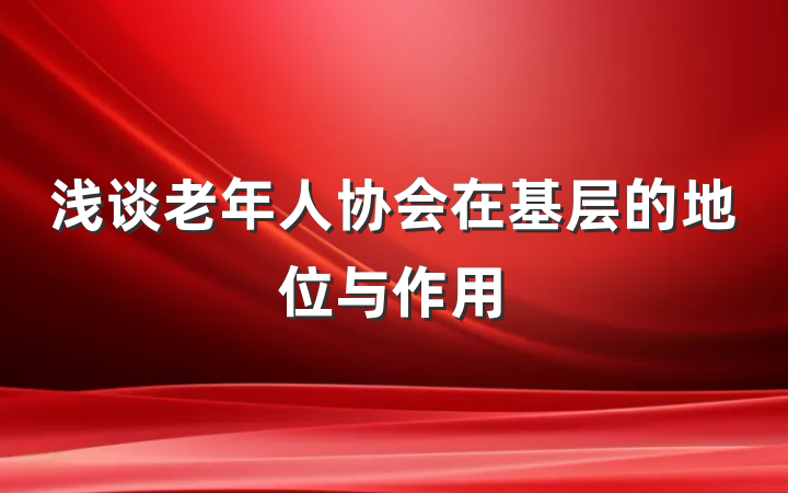 浅谈老年人协会在基层的地位与作用