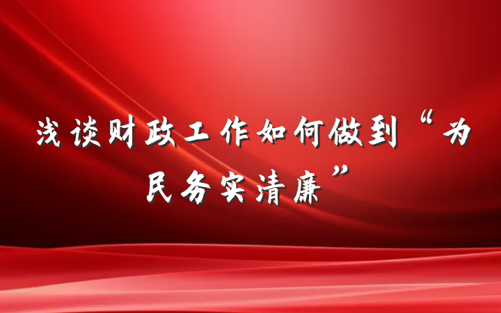 浅谈财政工作如何做到“为民务实清廉”