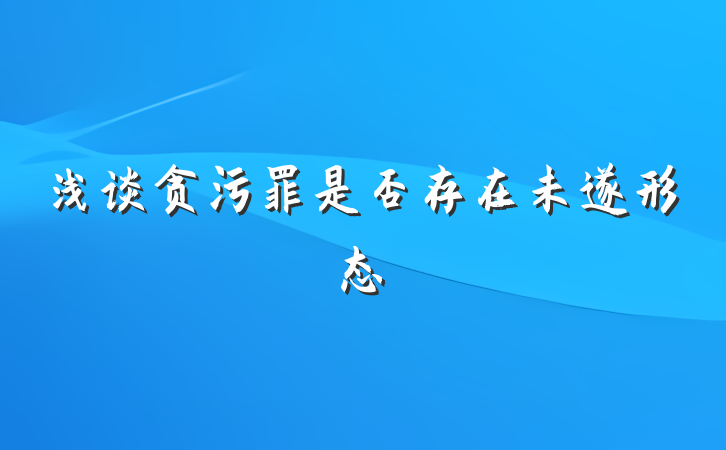 浅谈贪污罪是否存在未遂形态
