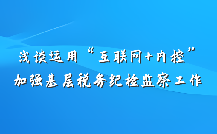 浅谈运用“互联网+内控”加强基层税务纪检监察工作
