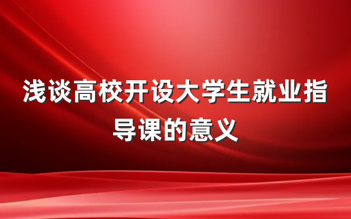 浅谈高校开设大学生就业指导课的意义