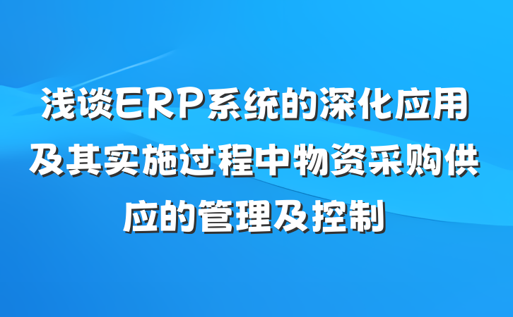 浅谈ERP系统的深化应用及其实施过程中物资采购供应的管理及控制