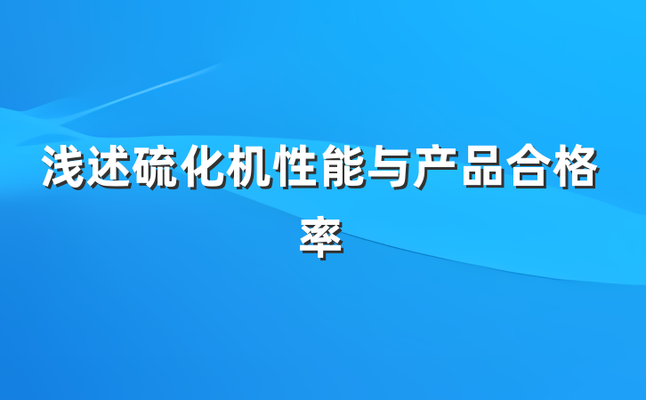 浅述硫化机性能与产品合格率