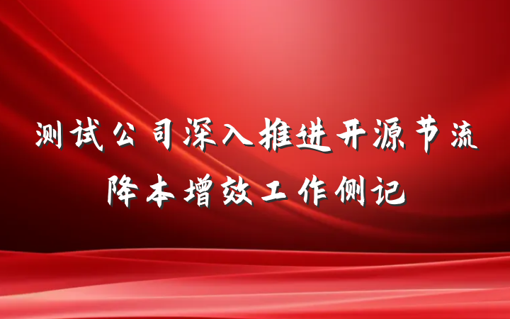 测试公司深入推进开源节流降本增效工作侧记