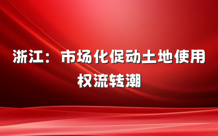 浙江：市场化促动土地使用权流转潮