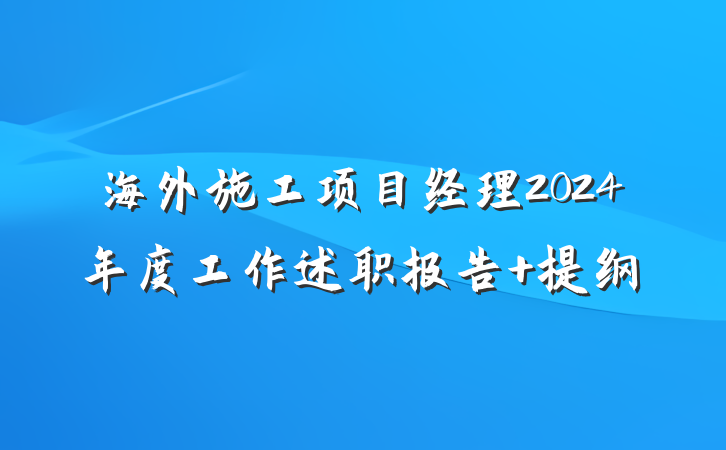 海外施工项目经理2024年度工作述职报告 提纲