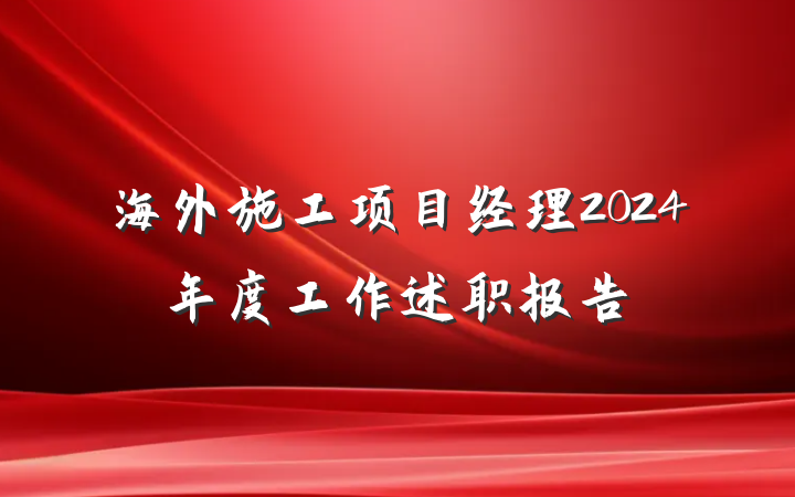 海外施工项目经理2024年度工作述职报告