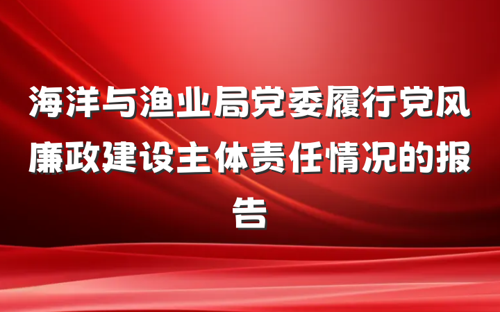 海洋与渔业局党委履行党风廉政建设主体责任情况的报告