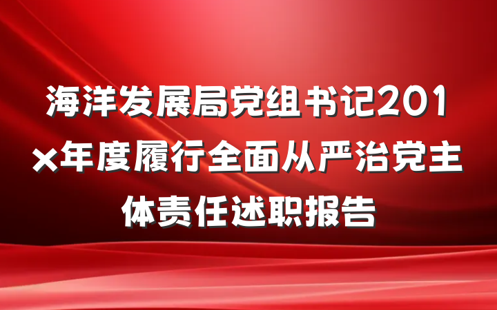 海洋发展局党组书记201x年度履行全面从严治党主体责任述职报告