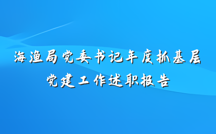 海渔局党委书记年度抓基层党建工作述职报告