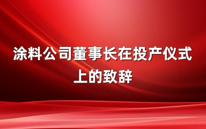 涂料公司董事长在投产仪式上的致辞