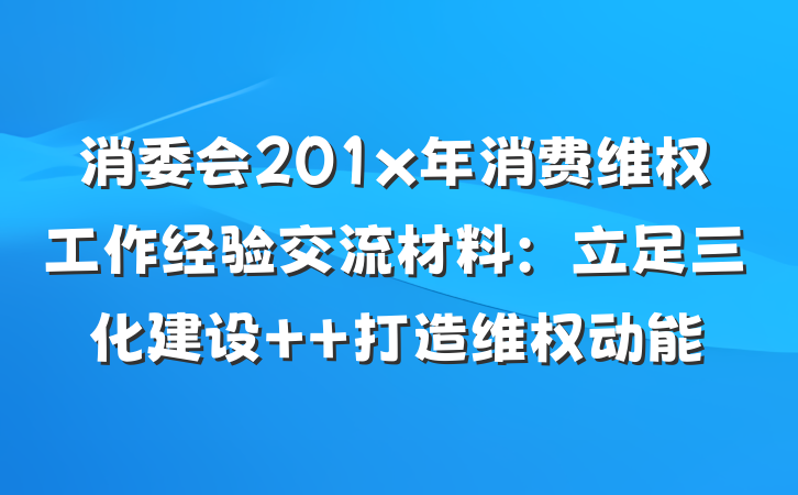 消委会201x年消费维权工作经验交流材料：立足三化建设  打造维权动能