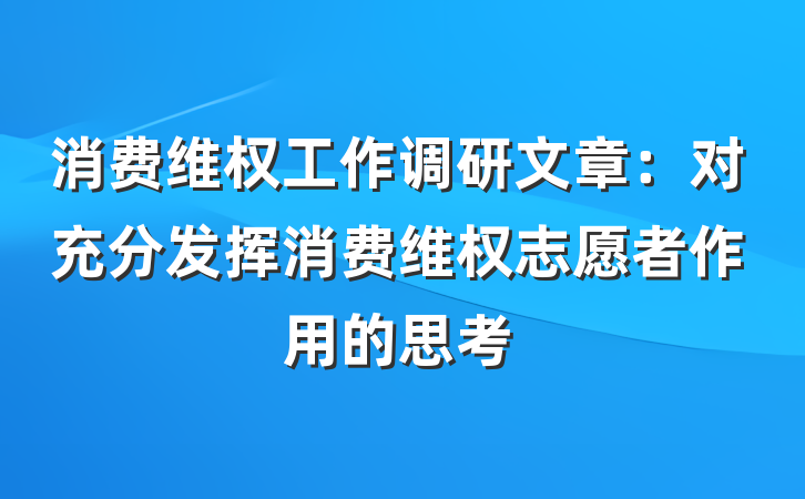 消费维权工作调研文章：对充分发挥消费维权志愿者作用的思考