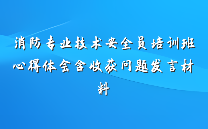 消防专业技术安全员培训班心得体会含收获问题发言材料